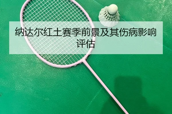 纳达尔红土赛季前景及其伤病影响评估